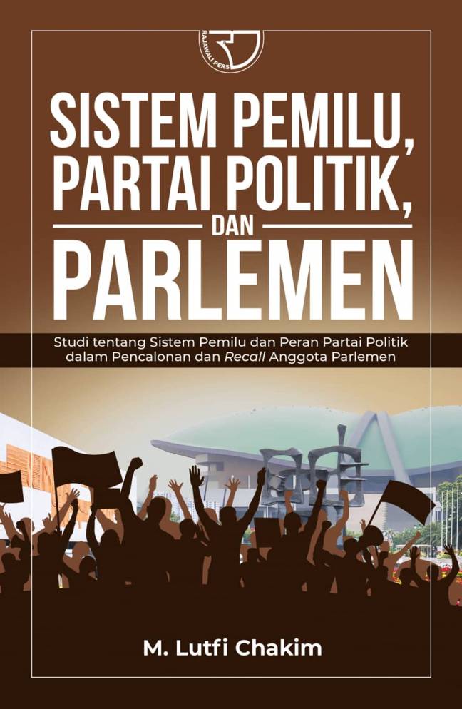 Sistem Politik, Partai Politik, dan Parlemen : studi tentang sistem pemilu dan peran partai politik dalam pencalonan dan recall anggota parlemen