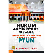 Hukum Administrasi Negara di Lengkapi Studi Kasus dan Panduan Simulasi Sidang PTUN