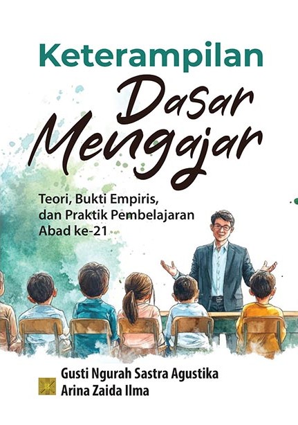 Keterampilan Dasar Mengajar : Teori, Bukti Empiris, dan Praktik Pembelajaran Abad ke-21