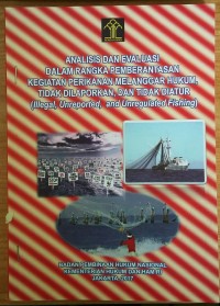 Analisis dan evaluasi dalam rangka pemberantasan kegiatan perikanan melanggar hukum, tidak dilaporkan, dan tidak diatur (illegal, unpreported, and unregulated fishing)