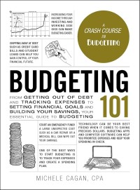 Budgeting 101 From Getting Out Of Debt and Tracking Expenses To Setting Financial Goals And Building Your Saving, Your Essential Guide To Budgeting