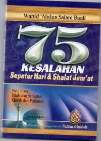 75 kesalahan seputar hari dan shalat jum'at : yang biasa dilakukan sebagian khatib dan makmum