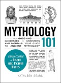 Mythology 101 From Gods and Goddesses to Monsters and Mortals, Your Guide To Ancient Mythology