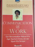 Communication a work: kiat menyampaikan maksud kita agar dipahami orang lain dan tujuan kita tercapai