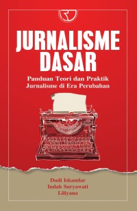 Jurnalisme Dasar ; Panduan teori dan praktik jurnalisme di era perubahan