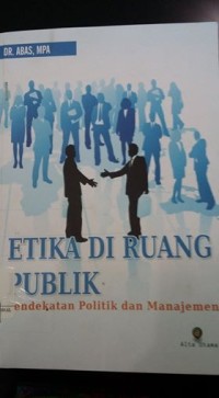 Etika di ruang publik : pendekatan politik dan manajemen