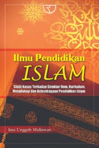 Ilmu pendidikan Islam : studi kasus terhadap struktur ilmu, kurikulum, metodologi dan kelembagaan pendidikan Islam