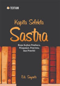 Kapita selekta sastra : rupa kajian pembaca, pengamat, pencinta dan peneliti