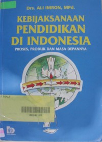 Kebijaksanaan pendidikan di Indonesia : proses, produk dan masa depannya