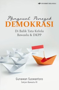 Mengawal penegak demokrasi : di balik tata kelola bawaslu & DKPP