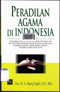 Peradilan agama di Indonesia: gemeruhnya politik hukum (hukum islam , hukum barat, hukum adat) dalam rentang sejarah bersama pasang surut lembaga peradilan agama hingga lahirnya peradilan syariat islam Aceh