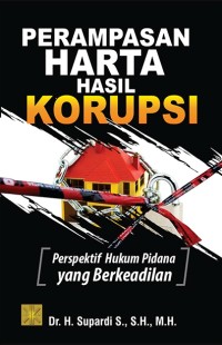 Perampasan harta hasil korupsi : perspektif hukum pidana yang berkeadilan