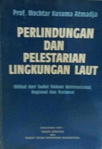 Perlindungan dan pelestarian lingkungan Laut : dilihat dari sudut hukum Internasional, regional dan nasional