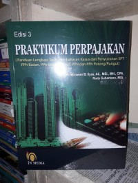 Praktikum perpajakan (panduan lengkap, teori, pembahasan kasus dan penyusunan SPT PPh Badan, PPh orang pribadi, PPN dan PPh potong/pungut)