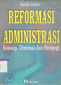 Reformasi administrasi : konsep, dimensi dan strategi