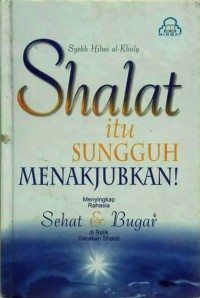 Shalat itu sungguh menakjubkan! : menyingkap rahasia sehat dan bugar di balik gerakan shalat