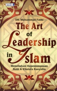 The art of leadership in Islam : meneladani kepemimpinan nabi & khulafa rasyidin