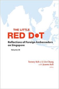 The Little Red Dot : Reflections Of Foreign Ambassadors on Singapore Volume III