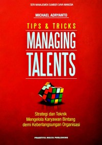 Tips & tricks managing talents : strategi dan teknik mengelola karyawan bintang demi keberlangsungan organisasi