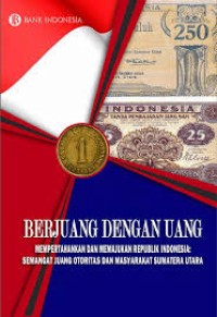 Berjuang dengan uang mempertahan dan memajukan Republik Indonesia : semangat juang otoritas dan masyarakat Sumatera Utara