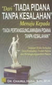 Dari tiada pidana tanpa kesalahan menuju kepada tiada pertanggungjawaban tanpa kesalahan: tinjauan kritis terhadap teori pemisahan tindak pidana dan pertanggungjawaban pidana