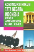 Konstruksi hukum tata negara indonesia pasca amandemen uud 1945