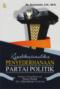 Konstitusional penyederhanaan partai politik : pengaturan penyederhanaan partai politik dalam demokrasi presidensial