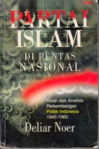 Partai Islam di pentas nasional : kisah dan analisis perkembangan politik Islam 1945-1965