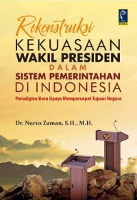 Rekonstruksi kekuasaan wakil presiden dalam sistem pemerintahan di Indonesia: paradigma baru upaya mempercepat tujuan negara