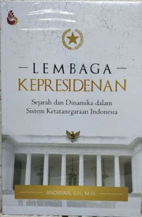 Lembaga kepresidenan : sejarah dan dinamika dalam sistem ketatanegaraan Indonesia