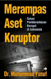 Merampas aset koruptor: solusi pemberantasan korupsi di indonesia